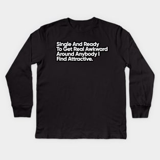 Single And Ready To Get Real Awkward Around Anybody I Find Attractive. Kids Long Sleeve T-Shirt